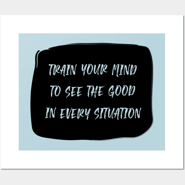 Train Your Mind To See The Good In Every Situation black Wall Art by theMstudio